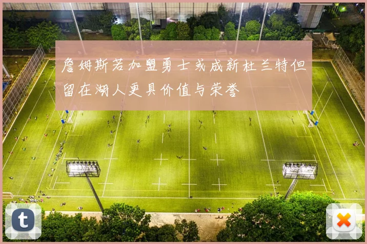 詹姆斯若加盟勇士或成新杜兰特但留在湖人更具价值与荣誉
