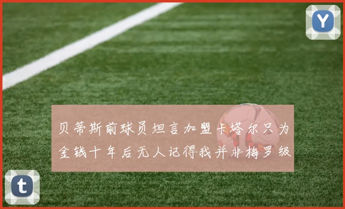 贝蒂斯前球员坦言加盟卡塔尔只为金钱十年后无人记得我并非梅罗级别