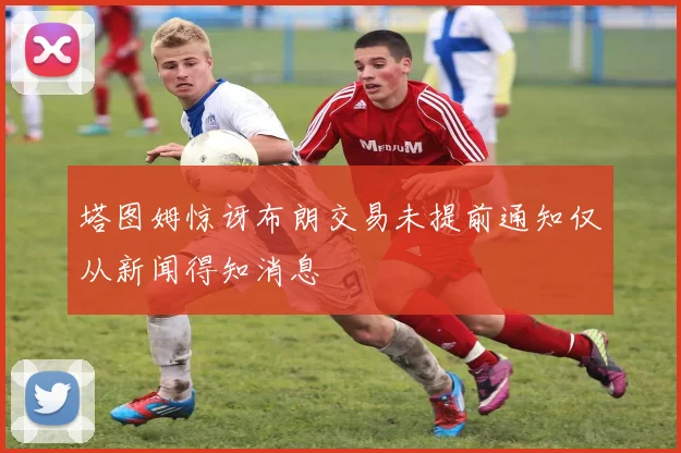 塔图姆惊讶布朗交易未提前通知仅从新闻得知消息