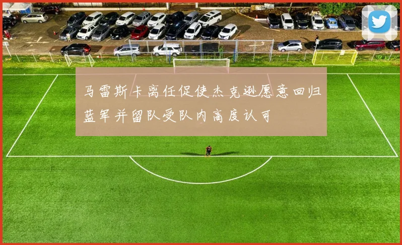 马雷斯卡离任促使杰克逊愿意回归蓝军并留队受队内高度认可