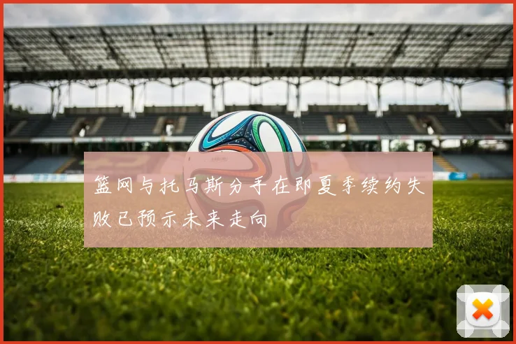 篮网与托马斯分手在即夏季续约失败已预示未来走向
