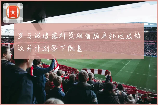 罗马诺透露科莫租借扬库托达成协议并计划签下凯基