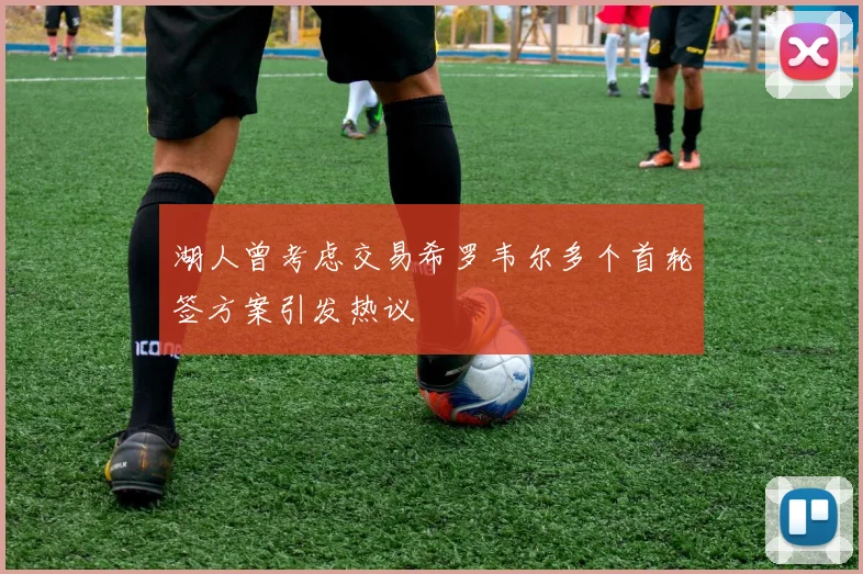 湖人曾考虑交易希罗韦尔多个首轮签方案引发热议