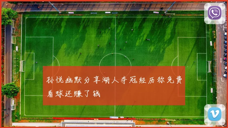 孙悦幽默分享湖人夺冠经历称免费看球还赚了钱