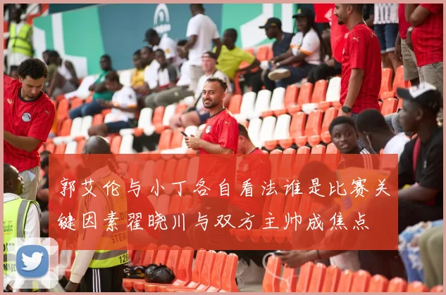 郭艾伦与小丁各自看法谁是比赛关键因素翟晓川与双方主帅成焦点